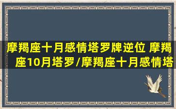 摩羯座十月感情塔罗牌逆位 摩羯座10月塔罗/摩羯座十月感情塔罗牌逆位 摩羯座10月塔罗-我的网站